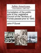 Compilation of the Public Acts of the Legislative Council of the Territory of Florida Passed Prior to 1840.