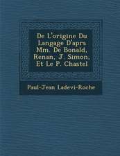 De L'origine Du Langage D'apr�s Mm. De Bonald, Renan, J. Simon, Et Le P. Chastel