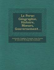 La Perse: Geographie, Histoire, Moeurs, Gouvernement...