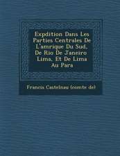 Exp Dition Dans Les Parties Centrales de L'Am Rique Du Sud, de Rio de Janeiro Lima, Et de Lima Au Para