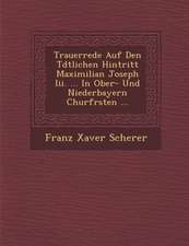 Trauerrede Auf Den T�dtlichen Hintritt Maximilian Joseph Iii. ... In Ober- Und Niederbayern Churf�rsten ...