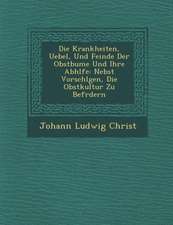 Die Krankheiten, Uebel, Und Feinde Der Obstb Ume Und Ihre Abh Lfe: Nebst Vorschl Gen, Die Obstkultur Zu Bef Rdern