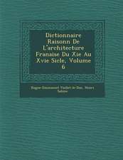 Dictionnaire Raisonn de L'Architecture Fran Aise Du XIE Au Xvie Si Cle, Volume 6