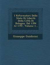 I Riformatori Dello Stato Di Liberta Della Citta Di Bologna, Dal 1394 Al 1797, Volume 1...