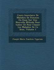 Cours L Mentaire de Maladies de Femmes Ou Essai Sur Une Nouvelle M Thode Pour Tudier Et Pour Classer Les Maladies de Ce Sexe, Volume 1