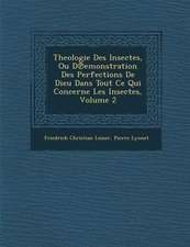 Theologie Des Insectes, Ou D Emonstration Des Perfections de Dieu Dans Tout Ce Qui Concerne Les Insectes, Volume 2