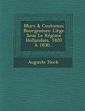 Murs & Coutumes Bourgeoises: Liege Sous Le Regime Hollandais, 1820 a 1830...