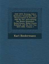 1840-1870: Dreissig Jahre Deutscher Geschichte, Vom Thronwechsel in Preussen 1840 Bis Zur Aufrichtung Des Neuen Deutschen Kaisert