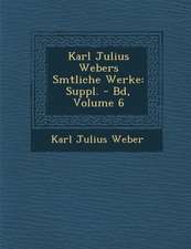 Karl Julius Webers S Mtliche Werke: Suppl. - Bd, Volume 6