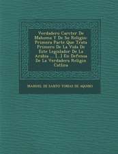 Verdadero Car Cter de Mahoma y de Su Religi N: Primera Parte Que Trata Primero de La Vida de Este Legislador de La Arabia ... [...] En Defensa de La V