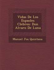 Vidas De Los Espa�oles C�lebres: Don Alvaro De Luna