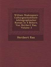 William Shakespeare: Culturgeschichtlich-Bibliographischer Roman in 4 B Chern. Von Heribert Rau, Volume 3