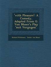 'With Pleasure': A Comedy, Adapted from G. Von Moser's Play 'Mit Vergn Gen'.