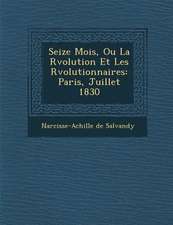 Seize Mois, Ou La R�volution Et Les R�volutionnaires: Paris, Juillet 1830