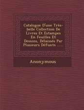 Catalogue D'Une Tres-Belle Collection de Livres Et Estampes En Feuilles Et Dessins, Delaisses Par Plusieurs Defunts ......