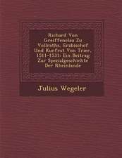 Richard Von Greiffenclau Zu Vollraths, Erzbischof Und Kurf Rst Von Trier, 1511-1531: Ein Beitrag Zur Spezialgeschichte Der Rheinlande