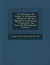 Un Defenseur Du Peuple A L'Empereur Joseph II. Sur Son R Glement Concernant L' Migration, Ses Diverses R Formes &C, Volume 1