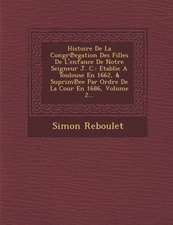 Histoire de La Congr Egation Des Filles de L'Enfance de Notre Seigneur J. C.: Etablie a Toulouse En 1662, & Suprim Ee Par Ordre de La Cour En 1686, Vo