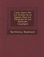 L'Ame Clair E: Par Les Oracles de La Sagesse Dans Les Paroboles Et Les B Atitudes Vang Liques