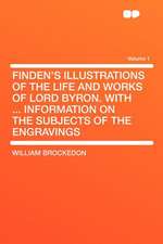 Finden's Illustrations of the Life and Works of Lord Byron. With ... Information on the Subjects of the Engravings Volume 1