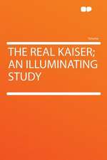 The Real Kaiser; an Illuminating Study