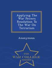 Applying the War Powers Resolution to the War on Terrorism - War College Series