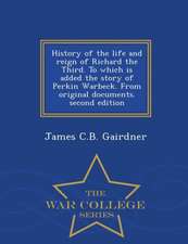 History of the Life and Reign of Richard the Third. to Which Is Added the Story of Perkin Warbeck. from Original Documents. Second Edition - War Colle