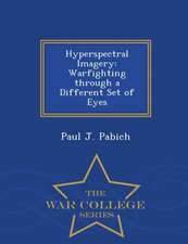 Hyperspectral Imagery: Warfighting Through a Different Set of Eyes - War College Series