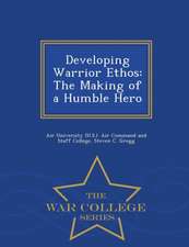 Developing Warrior Ethos: The Making of a Humble Hero - War College Series