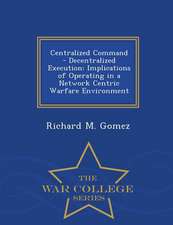 Centralized Command - Decentralized Execution: Implications of Operating in a Network Centric Warfare Environment - War College Series