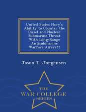 United States Navy's Ability to Counter the Diesel and Nuclear Submarine Threat with Long-Range Antisubmarine Warfare Aircraft - War College Series