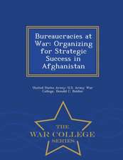 Bureaucracies at War: Organizing for Strategic Success in Afghanistan - War College Series