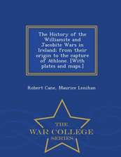 The History of the Williamite and Jacobite Wars in Ireland; From Their Origin to the Capture of Athlone. [With Plates and Maps.] - War College Series