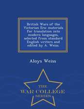 British Wars of the Victorian Era: Materials for Translation Into Modern Languages, Selected from Standard English Writers and Edited by A. Weiss. - W