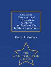 Computer Networks and Information Warfare: Implications for Military Operations - War College Series