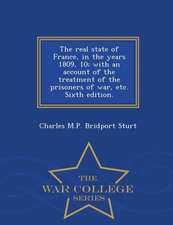 The Real State of France, in the Years 1809, 10; With an Account of the Treatment of the Prisoners of War, Etc. Sixth Edition. - War College Series