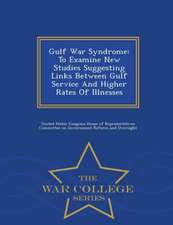 Gulf War Syndrome: To Examine New Studies Suggesting Links Between Gulf Service and Higher Rates of Illnesses - War College Series