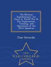 The Mexican Expeditionary Air Force in World War II: The Organization, Training, and Operations of the 201st Squadron - War College Series