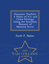 Economic Warfare: A Study of U.S. and China Strategy Using the Economic Element of National Power - War College Series