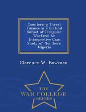 Countering Threat Finance as a Critical Subset of Irregular Warfare: An Interpretive Case Study of Northern Nigeria - War College Series