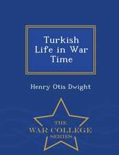 Turkish Life in War Time - War College Series