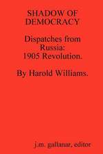 Shadow of Democracy. Dispatches from Russia: 1905 Revolution, by Harold Williams.