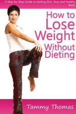 How to Lose Weight Without Dieting: A Step-By-Step Guide to Getting Slim, Sexy and Healthy Body