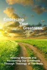 Embracing Your Greatness: Healing Wounds & Reclaiming Our Greatness Through Theology of the Body