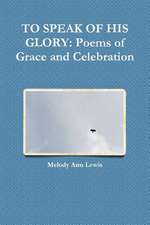 To Speak of His Glory: Poems of Grace and Celebration