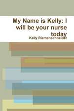 My Name Is Kelly: I Will Be Your Nurse Today