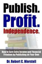 Publish. Profit. Independence. - How to Earn Extra Income and Financial Freedom by Publishing on Your Own