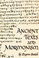 Ancient Texts and Mormonism the Real Answer to Critics of Mormonism Showing That Mormonism Is a Genuine Restoration of Primitive Christianity