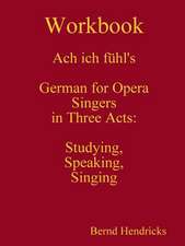 Workbook Ach Ich Fuhl's - German for Opera Singers in Three Acts: Studying, Speaking, Singing