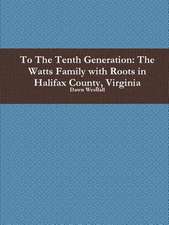 To the Tenth Generation: The Watts Family with Roots in Halifax County, Virginia